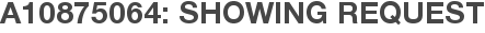 A10875064: Showing Request