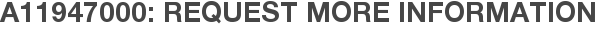 A11947000: Request More Information