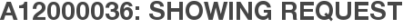 A12000036: Showing Request