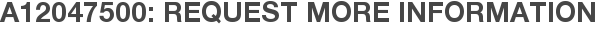 A12047500: Request More Information