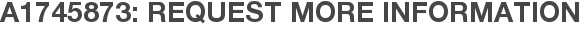 A1745873: Request More Information