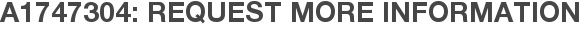 A1747304: Request More Information