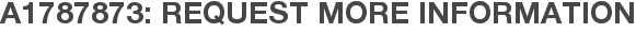 A1787873: Request More Information