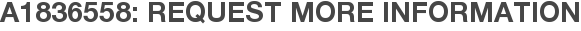 A1836558: Request More Information
