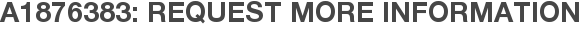 A1876383: Request More Information