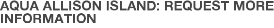Aqua Allison Island: Request More Information