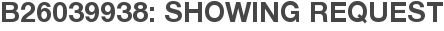 B26039938: Showing Request
