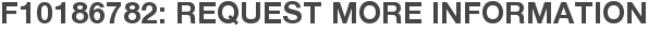 F10186782: Request More Information