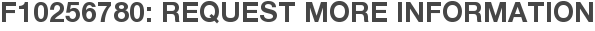 F10256780: Request More Information