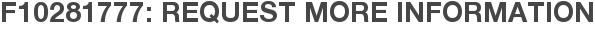 F10281777: Request More Information