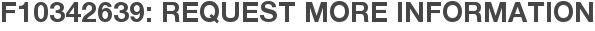 F10342639: Request More Information