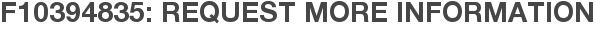 F10394835: Request More Information