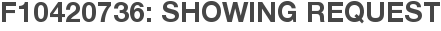 F10420736: Showing Request