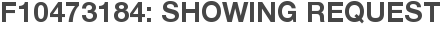 F10473184: Showing Request