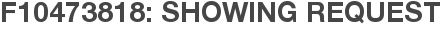 F10473818: Showing Request