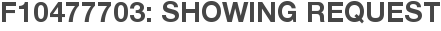 F10477703: Showing Request
