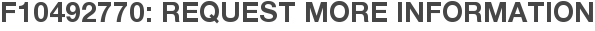 F10492770: Request More Information