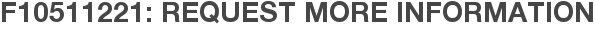 F10511221: Request More Information