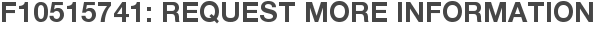 F10515741: Request More Information