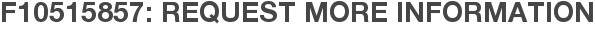 F10515857: Request More Information