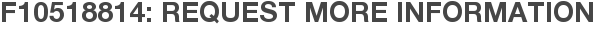 F10518814: Request More Information