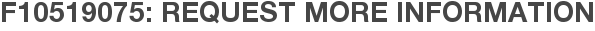 F10519075: Request More Information