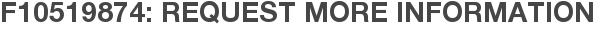 F10519874: Request More Information