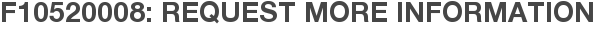 F10520008: Request More Information