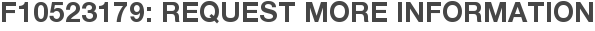 F10523179: Request More Information