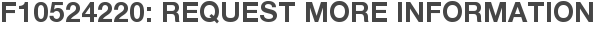 F10524220: Request More Information