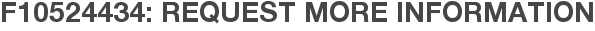F10524434: Request More Information