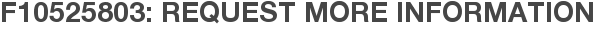 F10525803: Request More Information