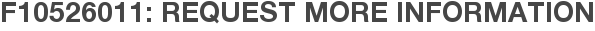 F10526011: Request More Information