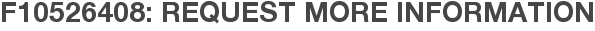 F10526408: Request More Information