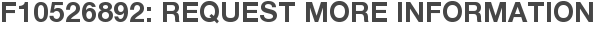 F10526892: Request More Information