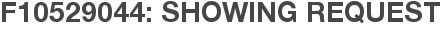 F10529044: Showing Request