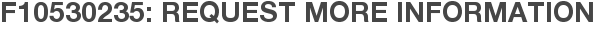 F10530235: Request More Information