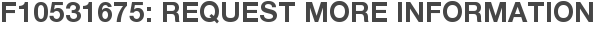F10531675: Request More Information
