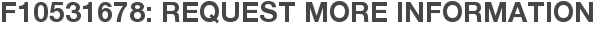 F10531678: Request More Information