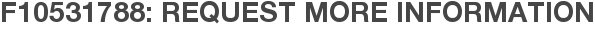 F10531788: Request More Information