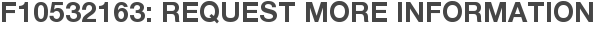 F10532163: Request More Information