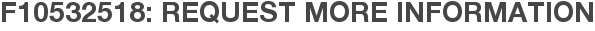F10532518: Request More Information