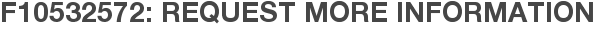 F10532572: Request More Information