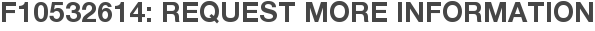 F10532614: Request More Information