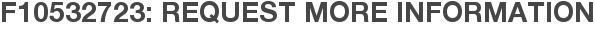 F10532723: Request More Information