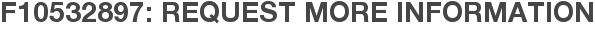 F10532897: Request More Information