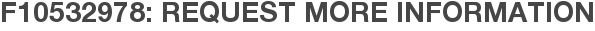 F10532978: Request More Information