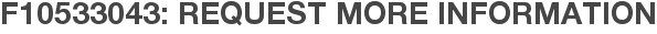 F10533043: Request More Information
