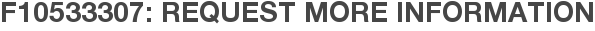 F10533307: Request More Information
