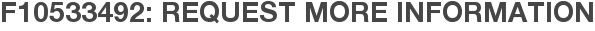 F10533492: Request More Information